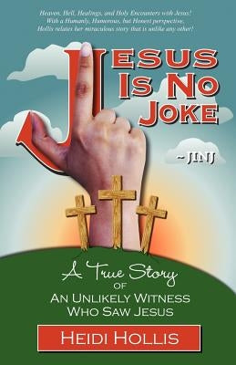 Jesus Is No Joke: A True Story of an Unlikely Witness Who Saw Jesus by Hollis, Heidi