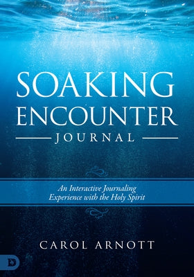 Soaking Encounter Journal: An Interactive Journaling Experience with the Holy Spirit by Arnott, Carol