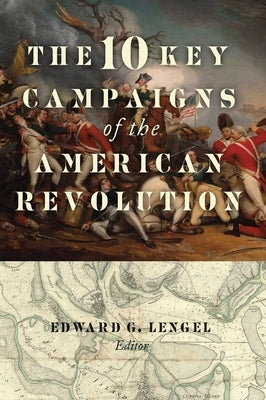 The 10 Key Campaigns of the American Revolution by Lengel, Edward G.