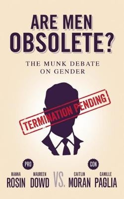 Are Men Obsolete?: The Munk Debate on Gender: Rosin and Dowd vs. Moran and Paglia by Rosin, Hanna