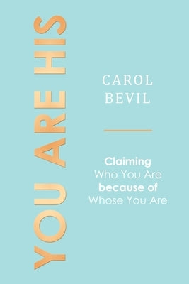 You Are His: Claiming Who You Are Because of Whose You Are by Bevil, Carol