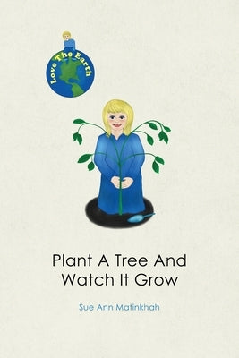 Plant A Tree And Watch It Grow by Matinkhah, Sue Ann