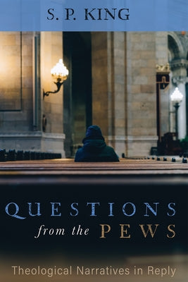 Questions from the Pews: Theological Narratives in Reply by King, S. P.