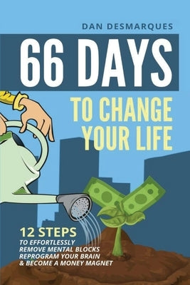 66 Days to Change Your Life: 12 Steps to Effortlessly Remove Mental Blocks, Reprogram Your Brain and Become a Money Magnet by Desmarques, Dan
