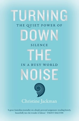 Turning Down the Noise: The Quiet Power of Silence in a Busy World by Jackman, Christine