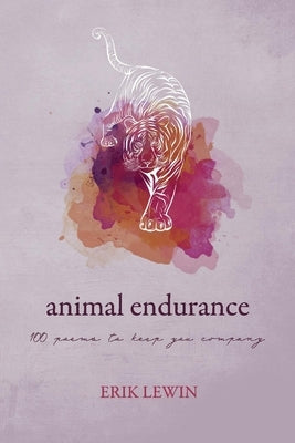 Animal Endurance: 100 Poems to Keep You Company by Lewin, Erik