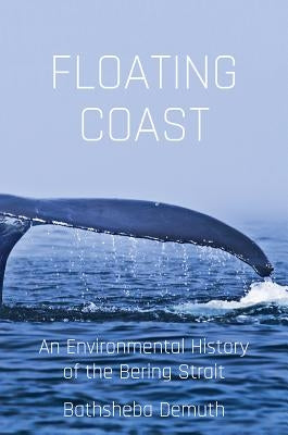 Floating Coast: An Environmental History of the Bering Strait by Demuth, Bathsheba