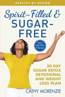 Spirit-Filled and Sugar-Free: The 30-Day Sugar Detox Devotional and Weight Loss Plan by Morenzie, Cathy