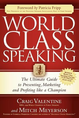 World Class Speaking: The Ultimate Guide to Presenting, Marketing and Profiting Like a Champion by Valentine, Craig