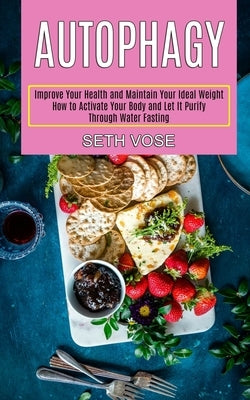 Autophagy Keto: How to Activate Your Body and Let It Purify Through Water Fasting (Improve Your Health and Maintain Your Ideal Weight) by Vose, Seth