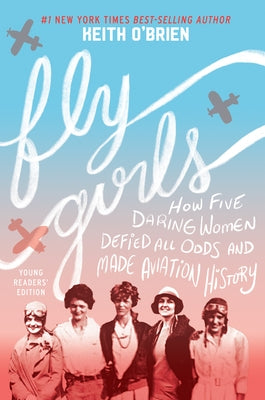 Fly Girls: How Five Daring Women Defied All Odds and Made Aviation History by O'Brien, Keith