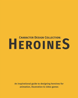 Character Design Collection: Heroines: An Inspirational Guide to Designing Heroines for Animation, Illustration & Video Games by Publishing 3dtotal