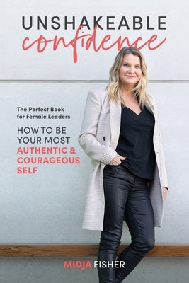 Unshakeable Confidence: How to be your most authentic & courageous self by Fisher, Midja