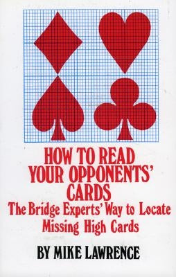 How to Read Your Opponents' Cards: The Bridge Experts' Way to Locate Missing High Cards by Lawrence, Mike