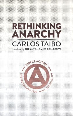 Rethinking Anarchy: Direct Action, Autonomy, Self-Management by Taibo, Carlos