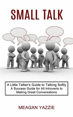 Small Talk: A Little Talker's Guide to Talking Softly (A Success Guide for All Introverts to Making Great Conversations) by Yazzie, Meagan