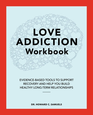 The Love Addiction Workbook: Evidence-Based Tools to Support Recovery and Help You Build Healthy Long-Term Relationships by Samuels, Howard C.