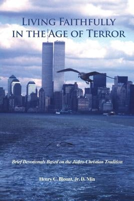 Living Faithfully in the Age of Terror: Brief Devotionals Based on the Judeo-Christian Tradition by Blount, D. Min Henry C., Jr.