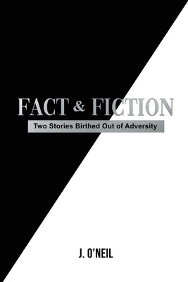 Fact & Fiction: Two Stories Birthed Out of Adversity by O'Neil, J.