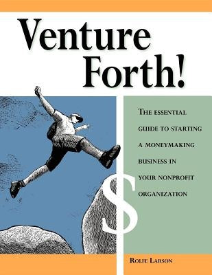 Venture Forth!: The Essential Guide to Starting a Moneymaking Business in Your Nonprofit Organization by Larson, Rolfe