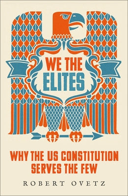 We the Elites: Why the Us Constitution Serves the Few by Ovetz, Robert