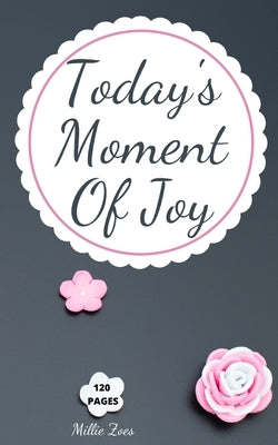Today's Moment Of Joy: Lined Journal Notebook - Create and Remember Every Happy Moments, Journal With 120 Pages of Joy - Mindfulness and Happ by Millie Zoes