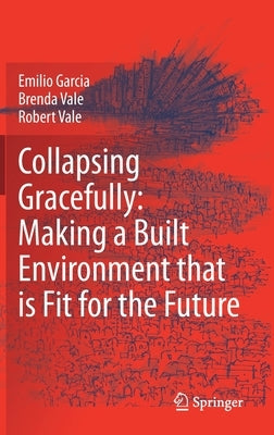 Collapsing Gracefully: Making a Built Environment That Is Fit for the Future by Garcia, Emilio