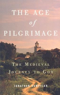 The Age of Pilgrimage: The Medieval Journey to God by Sumption, Jonathan