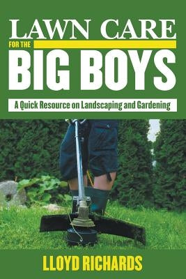 Lawn Care for the Big Boys: A Quick Resource on Landscaping and Gardening by Richards, Lloyd