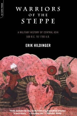 Warriors of the Steppe: A Military History of Central Asia, 500 B.C. to 1700 A.D. by Hildinger, Erik