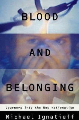 Blood and Belonging: Journeys Into the New Nationalism by Ignatieff, Michael