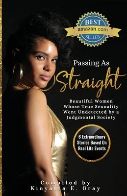 Passing As Straight: Beautiful Women Whose True Sexuality Went Undetected by a Judgmental Society by Gray, Kinyatta