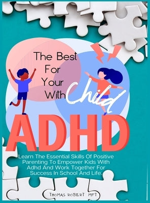 The Best For Your Child With Adhd: Learn The Essential Skills Of Positive Parenting To Empower Kids With Adhd And Work Together For Success In School by Robert Mft, Thomas