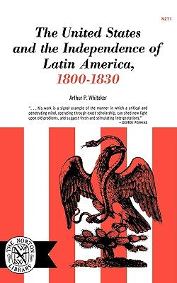 The United States and the Independence of Latin of America, 1800-1830 by Whitaker, Arthur P.