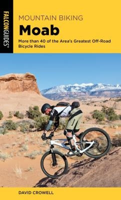 Mountain Biking Moab: More Than 40 of the Area's Greatest Off-Road Bicycle Rides by Crowell, David