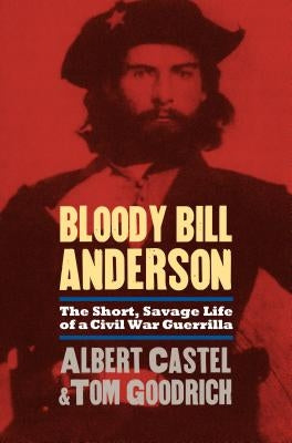 Bloody Bill Anderson: The Short, Savage Life of a Civil War Guerrilla by Castel, Albert
