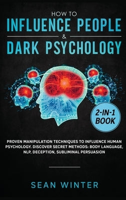 How to Influence People and Dark Psychology 2-in-1 Book: Proven Manipulation Techniques to Influence Human Psychology. Discover Secret Methods: Body L by Winter, Sean