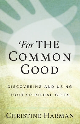 For the Common Good: Discovering Your Spiritual Gifts by Harman, Christine