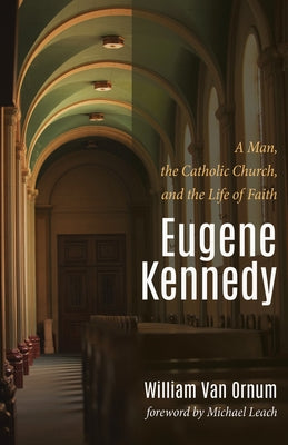 Eugene Kennedy: A Man, the Catholic Church, and the Life of Faith by Van Ornum, William