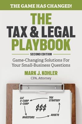 The Tax and Legal Playbook: Game-Changing Solutions to Your Small Business Questions by Kohler, Mark