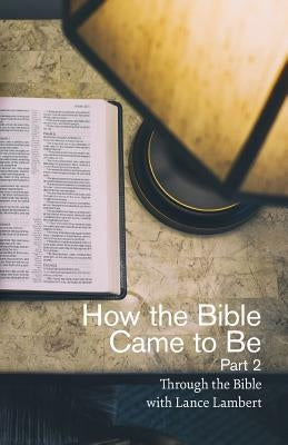 How the Bible Came to Be: Part 2 by Lambert, Lance
