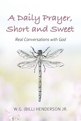A Daily Prayer, Short and Sweet: Real Conversations with God by Henderson, W. G. (Bill)