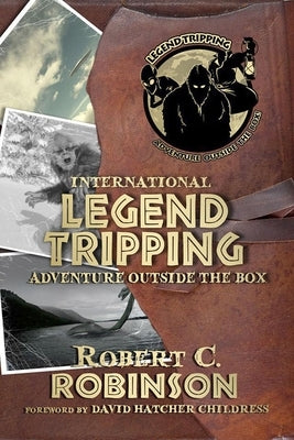 International Legend Tripping: Adventure Outside the Box by Robinson, Robert C.