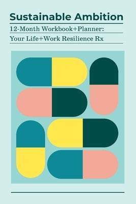 Sustainable Ambition 12-Month Workbook+Planner: Your Life+Work Resilience Rx by Oneto, Kathy
