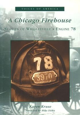 A Chicago Firehouse:: Stories of Wrigleyville's Engine 78 by Kruse, Karen