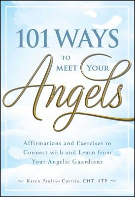 101 Ways to Meet Your Angels: Affirmations and Exercises to Connect with and Learn from Your Angelic Guardians by Paolino Cht Atp, Karen