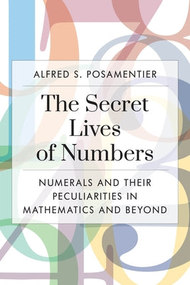 The Secret Lives of Numbers: Numerals and Their Peculiarities in Mathematics and Beyond by Posamentier, Alfred S.