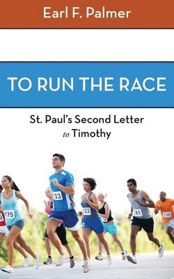 To Run the Race: Paul's Second Letter to Timothy by Palmer, Earl F.
