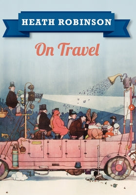 Heath Robinson on Travel by Robinson, William Heath