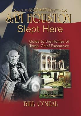 Sam Houston Slept Here: Homes of the Chief Executives of Texas by O'Neal, Bill
